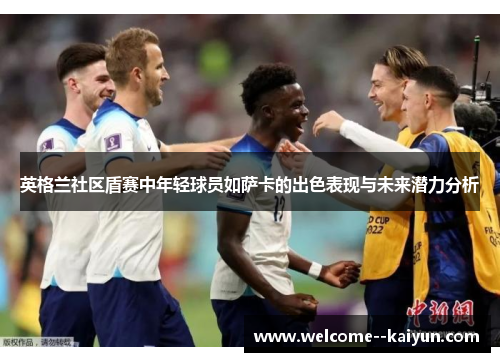 英格兰社区盾赛中年轻球员如萨卡的出色表现与未来潜力分析 英格兰社区盾赛中年轻球员如萨卡的出色表现与未来潜力分析