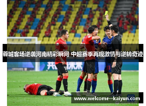 蓉城客场逆袭河南精彩瞬间 中超赛季再现激情与逆转奇迹
