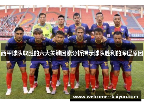 西甲球队取胜的六大关键因素分析揭示球队胜利的深层原因 西甲球队取胜的六大关键因素分析揭示球队胜利的深层原因