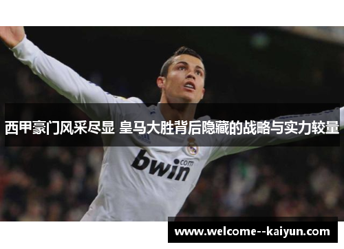 西甲豪门风采尽显 皇马大胜背后隐藏的战略与实力较量