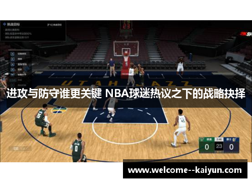 进攻与防守谁更关键 NBA球迷热议之下的战略抉择