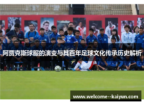阿贾克斯球服的演变与其百年足球文化传承历史解析