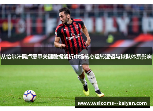 从恰尔汗奥卢意甲关键数据解析中场核心运转逻辑与球队体系影响