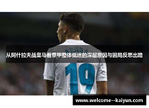 从阿什拉夫战皇马看意甲整体低迷的深层原因与困局反思出路