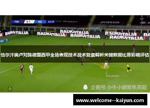 恰尔汗奥卢对阵德国西甲全场表现技术战术复盘解析关键数据比赛影响评估 恰尔汗奥卢对阵德国西甲全场表现技术战术复盘解析关键数据比赛影响评估