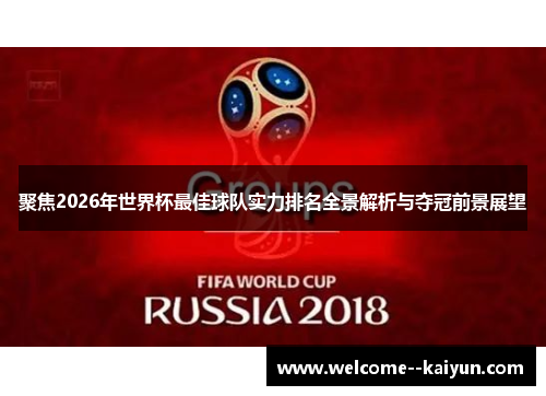 聚焦2026年世界杯最佳球队实力排名全景解析与夺冠前景展望 聚焦2026年世界杯最佳球队实力排名全景解析与夺冠前景展望
