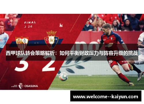 西甲球队转会策略解析:如何平衡财政压力与阵容升级的挑战 西甲球队转会策略解析:如何平衡财政压力与阵容升级的挑战