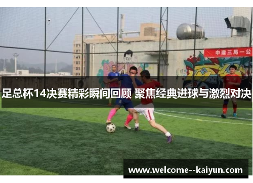 足总杯14决赛精彩瞬间回顾 聚焦经典进球与激烈对决 足总杯14决赛精彩瞬间回顾 聚焦经典进球与激烈对决