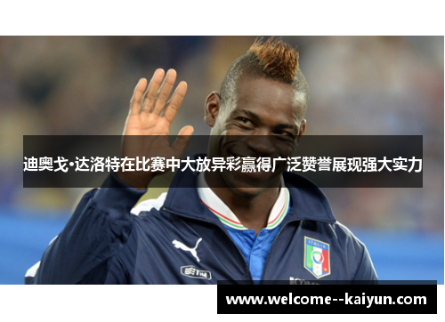 迪奥戈·达洛特在比赛中大放异彩赢得广泛赞誉展现强大实力 迪奥戈·达洛特在比赛中大放异彩赢得广泛赞誉展现强大实力