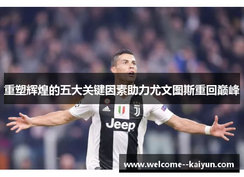 重塑辉煌的五大关键因素助力尤文图斯重回巅峰 重塑辉煌的五大关键因素助力尤文图斯重回巅峰