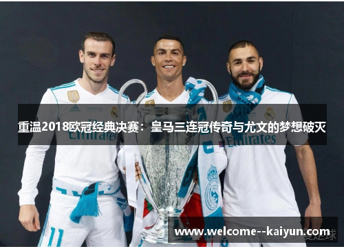 重温2018欧冠经典决赛:皇马三连冠传奇与尤文的梦想破灭 重温2018欧冠经典决赛:皇马三连冠传奇与尤文的梦想破灭