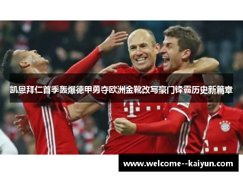 凯恩拜仁首季轰爆德甲勇夺欧洲金靴改写豪门锋霸历史新篇章