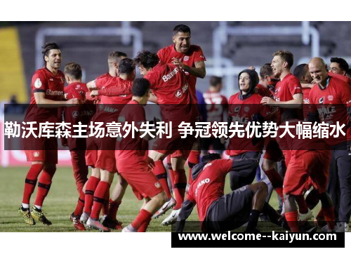 勒沃库森主场意外失利 争冠领先优势大幅缩水