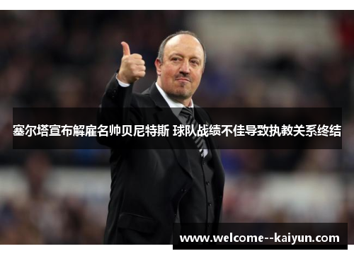 塞尔塔宣布解雇名帅贝尼特斯 球队战绩不佳导致执教关系终结