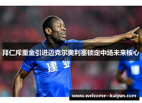 拜仁斥重金引进迈克尔奥利塞锁定中场未来核心
