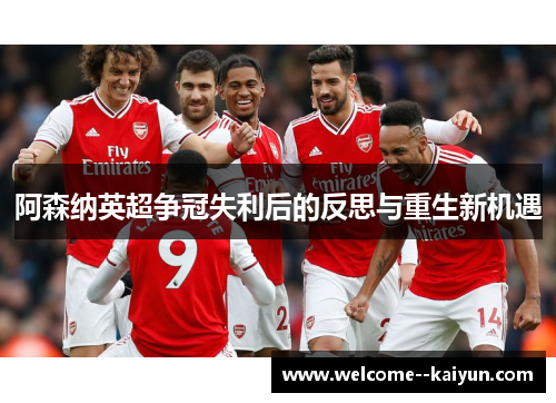 阿森纳英超争冠失利后的反思与重生新机遇