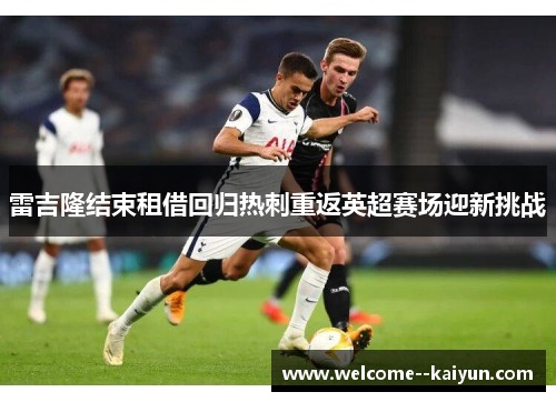 雷吉隆结束租借回归热刺重返英超赛场迎新挑战