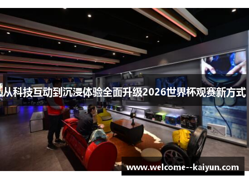 从科技互动到沉浸体验全面升级2026世界杯观赛新方式