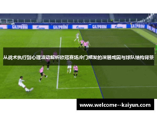 从战术执行到心理波动解析欧冠赛场冷门频发的深层成因与球队结构背景 从战术执行到心理波动解析欧冠赛场冷门频发的深层成因与球队结构背景