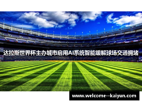 达拉斯世界杯主办城市启用AI系统智能缓解球场交通拥堵 达拉斯世界杯主办城市启用AI系统智能缓解球场交通拥堵