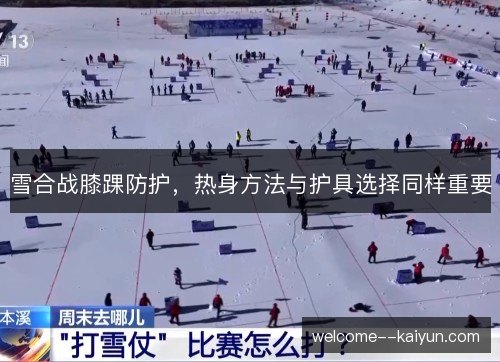 雪合战膝踝防护，热身方法与护具选择同样重要
